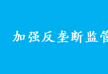 加強(qiáng)反壟斷監(jiān)管是為了更好發(fā)展