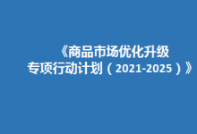 關(guān)于印發(fā)《商品市場優(yōu)化升級專項(xiàng)行動計劃（2021-2025）》的通知