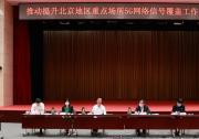 工業(yè)和信息化部 北京市人民政府共同召開推動(dòng)提升北京地區(qū)重點(diǎn)場所5G網(wǎng)絡(luò)信號 覆蓋工作會(huì)議