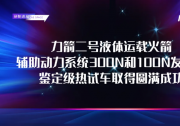 研制進(jìn)展 | 力箭二號輔助動力系統(tǒng)300N和100N發(fā)動機(jī)鑒定級熱試車取得圓滿成功