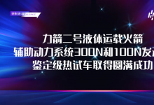 研制進展 | 力箭二號輔助動力系統(tǒng)300N和100N發(fā)動機鑒定級熱試車取得圓滿成功