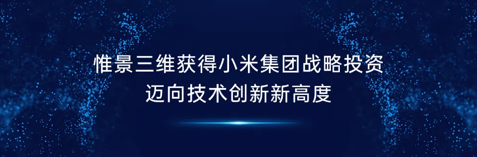 惟景三維獲得小米集團(tuán)戰(zhàn)略投資，邁向技術(shù)創(chuàng)新新高度