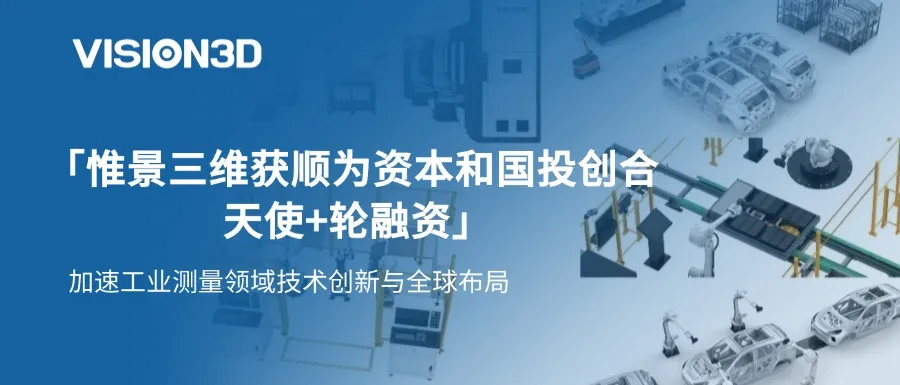 惟景三維完成數(shù)千萬元天使+輪融資，加速工業(yè)測量領域技術創(chuàng)新與全球布局
