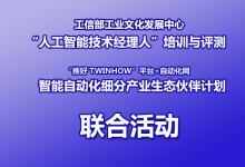 工信部工業(yè)文化發(fā)展中心“人工智能技術(shù)經(jīng)理人”培訓(xùn)與評測 及“推好 TWINHOW”平臺+自動化網(wǎng) 智能自動化細分產(chǎn)業(yè)生態(tài)伙伴計劃聯(lián)合活動