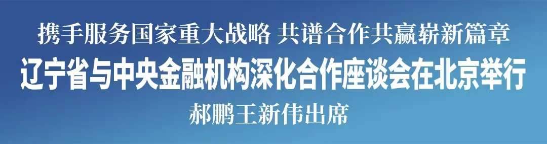 遼寧省與中央金融機(jī)構(gòu)深化合作座談會(huì)在北京舉行 郝鵬王新偉出席