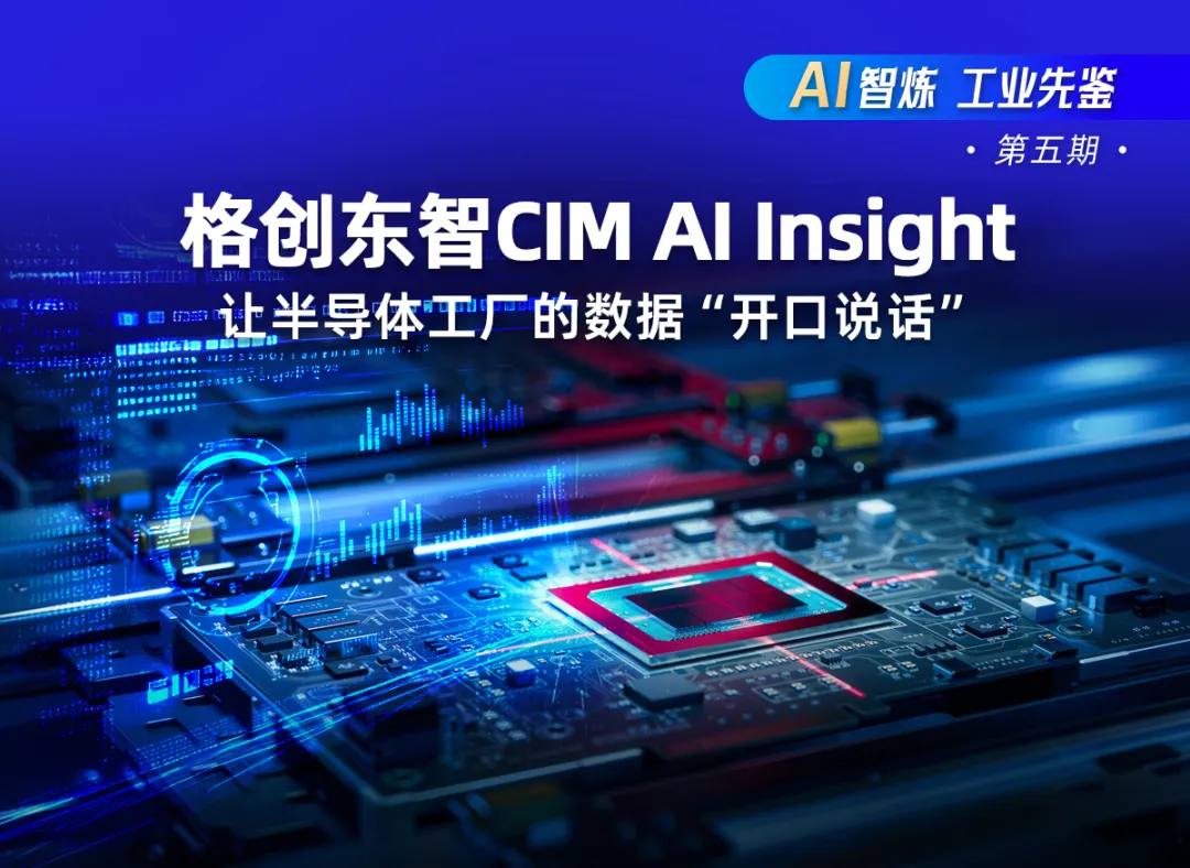 【AI智煉，工業(yè)先鑒】第五期｜格創(chuàng)東智CIM AI Insight：讓半導(dǎo)體工廠的數(shù)據(jù)“開口說話”