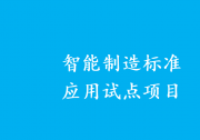 第二批智能制造標(biāo)準(zhǔn)應(yīng)用試點項目確定|要面向行業(yè)上下游復(fù)制推廣