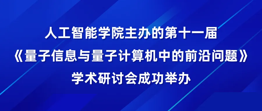  北京師范大學(xué)人工智能學(xué)院主辦的第十一屆《量子信息與量子計(jì)算機(jī)中的前沿問題》學(xué)術(shù)研討會成功舉辦