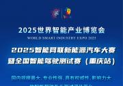 2025世界智能產(chǎn)業(yè)博覽會賽事活動重磅登場：2025智能網(wǎng)聯(lián)新能源汽車大賽暨全國智能駕駛測試賽(重慶站)等你來戰(zhàn)！