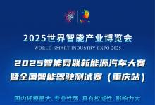 2025世界智能產(chǎn)業(yè)博覽會(huì)賽事活動(dòng)重磅登場(chǎng)：2025智能網(wǎng)聯(lián)新能源汽車大賽暨全國(guó)智能駕駛測(cè)試賽(重慶站)等你來戰(zhàn)！