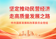 《求是》署名文章丨中共國家發(fā)展和改革委員會黨組：堅定推動民營經(jīng)濟走高質(zhì)量發(fā)展之路 