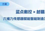藍(lán)點(diǎn)觸控 × 越疆機(jī)器人深度協(xié)同，六維力傳感器賦能智能制造及智能服務(wù)新場(chǎng)景