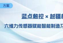 藍(lán)點(diǎn)觸控 × 越疆機(jī)器人深度協(xié)同，六維力傳感器賦能智能制造及智能服務(wù)新場(chǎng)景