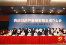 中國先進(jìn)制造產(chǎn)業(yè)投資基金成立